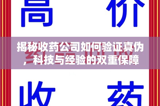南昌揭秘收药公司如何验证真伪，科技与经验的双重保障