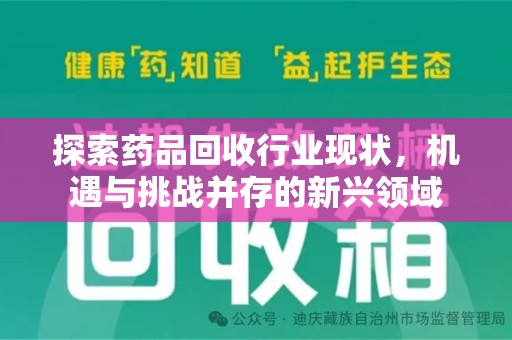 南昌探索药品回收行业现状，机遇与挑战并存的新兴领域