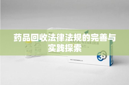 南昌药品回收法律法规的完善与实践探索