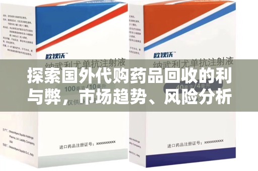 南昌探索国外代购药品回收的利与弊，市场趋势、风险分析及未来发展