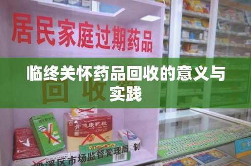 南昌临终关怀药品回收的意义与实践