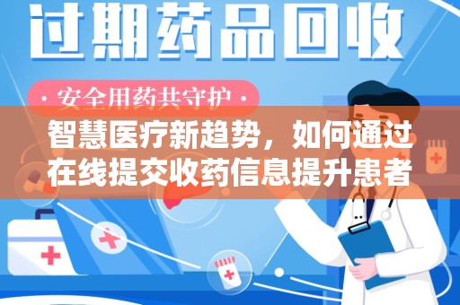 南昌智慧医疗新趋势，如何通过在线提交收药信息提升患者体验