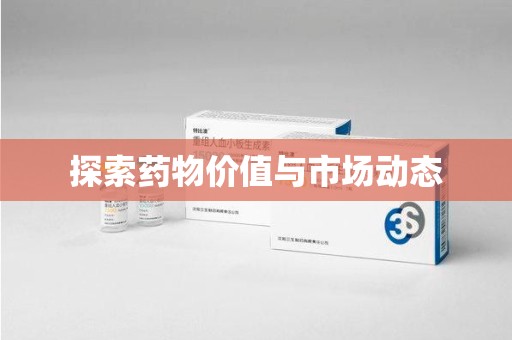 南昌探索药物价值与市场动态