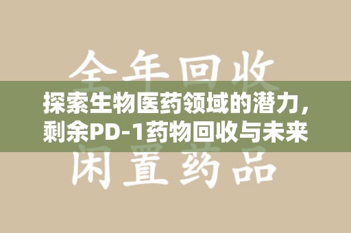 南昌探索生物医药领域的潜力，剩余PD-1药物回收与未来创新