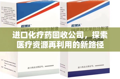 南昌进口化疗药回收公司，探索医疗资源再利用的新路径