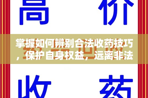 南昌掌握如何辨别合法收药技巧，保护自身权益，远离非法交易