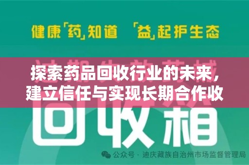南昌探索药品回收行业的未来，建立信任与实现长期合作收药的双赢模式
