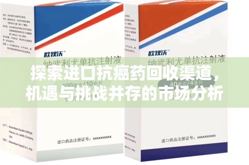 南昌探索进口抗癌药回收渠道，机遇与挑战并存的市场分析