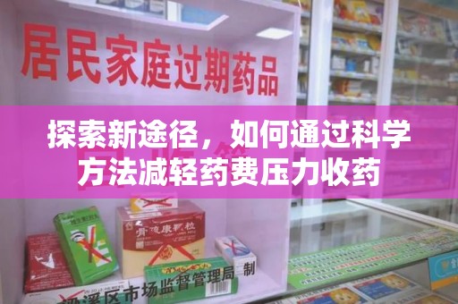 南昌探索新途径，如何通过科学方法减轻药费压力收药