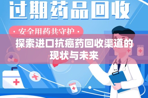南昌探索进口抗癌药回收渠道的现状与未来