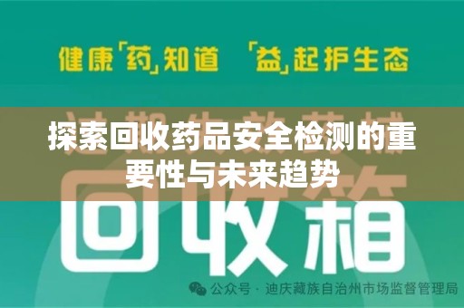 南昌探索回收药品安全检测的重要性与未来趋势