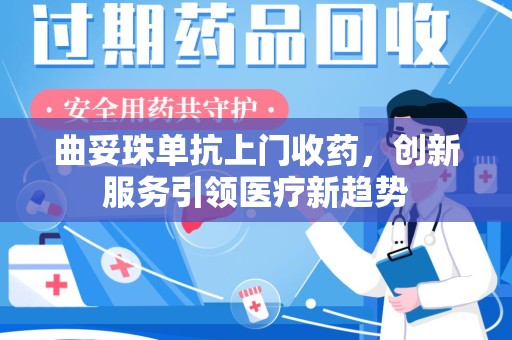 南昌曲妥珠单抗上门收药，创新服务引领医疗新趋势