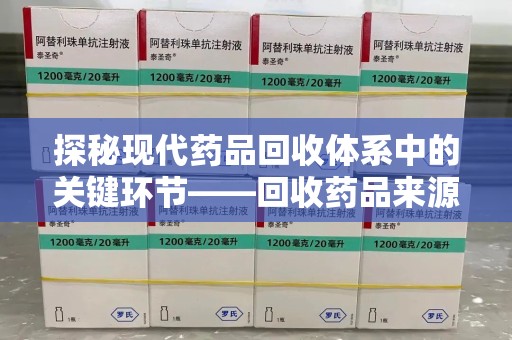 南昌探秘现代药品回收体系中的关键环节——回收药品来源审核