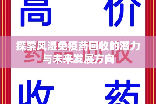 南昌探索风湿免疫药回收的潜力与未来发展方向