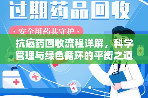 南昌抗癌药回收流程详解，科学管理与绿色循环的平衡之道