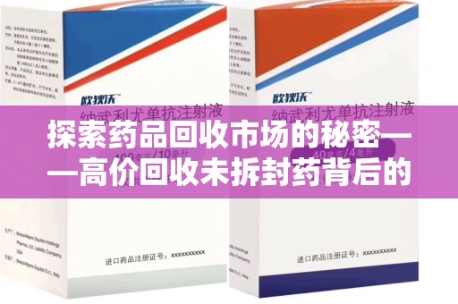 南昌探索药品回收市场的秘密——高价回收未拆封药背后的商业逻辑与社会影响