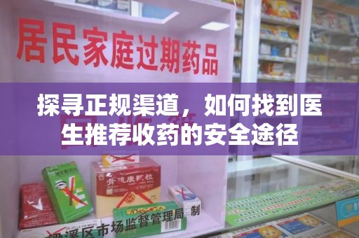 南昌探寻正规渠道，如何找到医生推荐收药的安全途径
