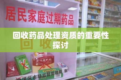 南昌回收药品处理资质的重要性探讨
