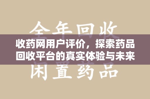 南昌收药网用户评价，探索药品回收平台的真实体验与未来发展
