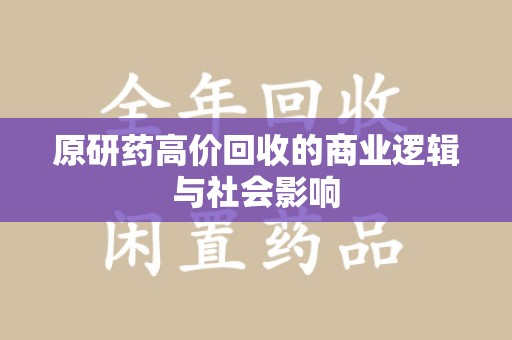 南昌原研药高价回收的商业逻辑与社会影响