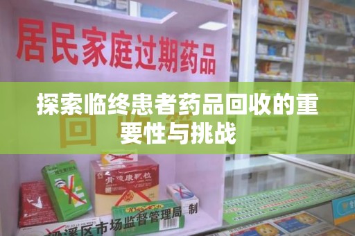 南昌探索临终患者药品回收的重要性与挑战