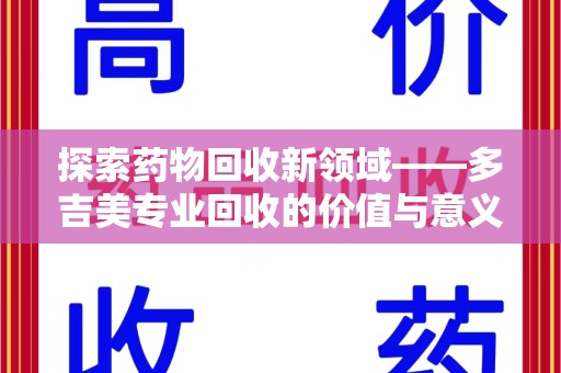 南昌探索药物回收新领域——多吉美专业回收的价值与意义