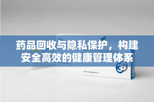 南昌药品回收与隐私保护，构建安全高效的健康管理体系