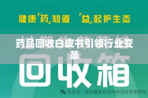 南昌药品回收白皮书引领行业变革