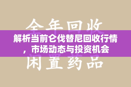 南昌解析当前仑伐替尼回收行情，市场动态与投资机会