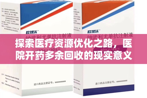 南昌探索医疗资源优化之路，医院开药多余回收的现实意义与未来方向