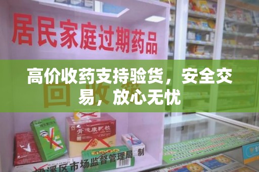 南昌高价收药支持验货，安全交易，放心无忧