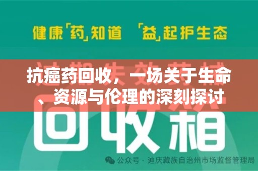 南昌抗癌药回收，一场关于生命、资源与伦理的深刻探讨