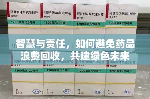 南昌智慧与责任，如何避免药品浪费回收，共建绿色未来