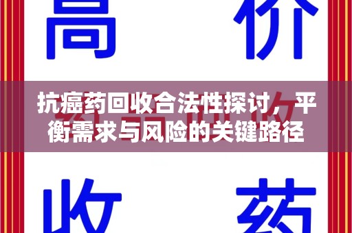 南昌抗癌药回收合法性探讨，平衡需求与风险的关键路径