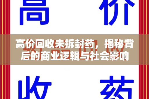 南昌高价回收未拆封药，揭秘背后的商业逻辑与社会影响