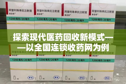 南昌探索现代医药回收新模式——以全国连锁收药网为例