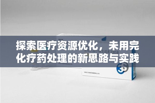 南昌探索医疗资源优化，未用完化疗药处理的新思路与实践