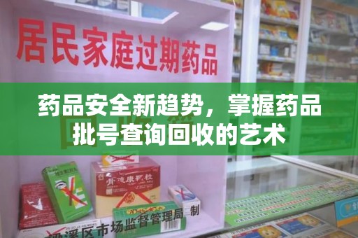南昌药品安全新趋势，掌握药品批号查询回收的艺术