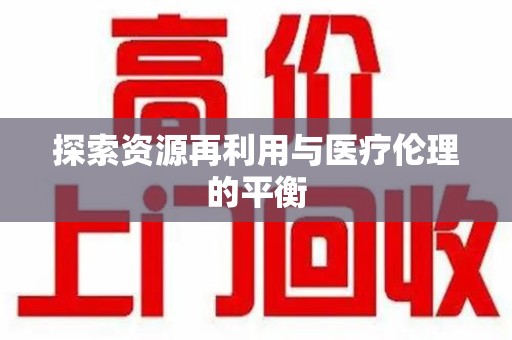 南昌探索资源再利用与医疗伦理的平衡