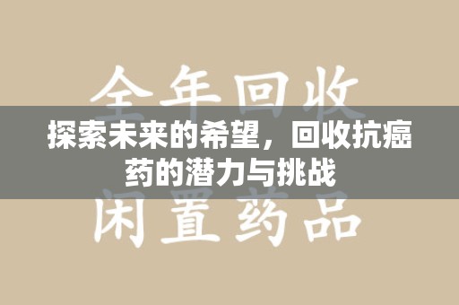 南昌探索未来的希望，回收抗癌药的潜力与挑战