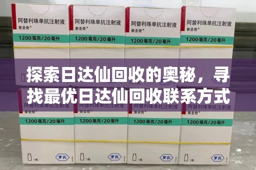 南昌探索日达仙回收的奥秘，寻找最优日达仙回收联系方式之道