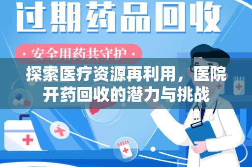 南昌探索医疗资源再利用，医院开药回收的潜力与挑战