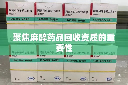 南昌聚焦麻醉药品回收资质的重要性