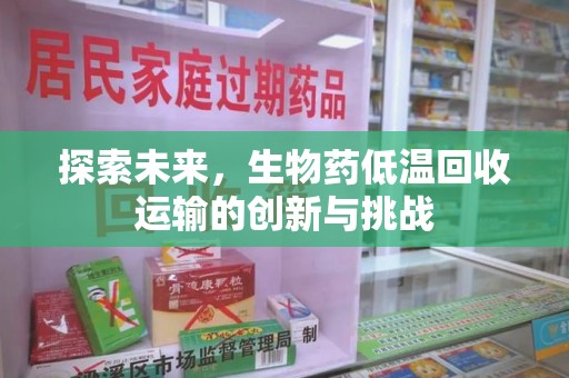 南昌探索未来，生物药低温回收运输的创新与挑战