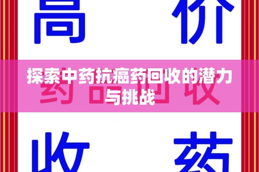南昌探索中药抗癌药回收的潜力与挑战