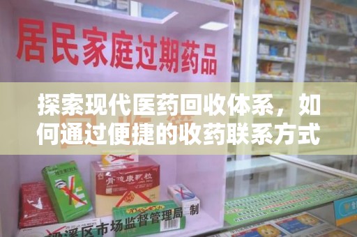 南昌探索现代医药回收体系，如何通过便捷的收药联系方式促进资源再利用