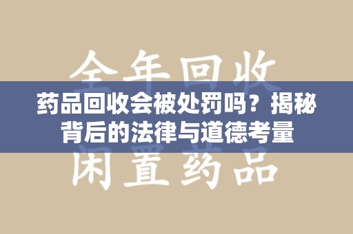 南昌药品回收会被处罚吗？揭秘背后的法律与道德考量