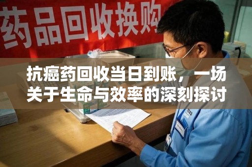 南昌抗癌药回收当日到账，一场关于生命与效率的深刻探讨