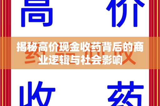 南昌揭秘高价现金收药背后的商业逻辑与社会影响