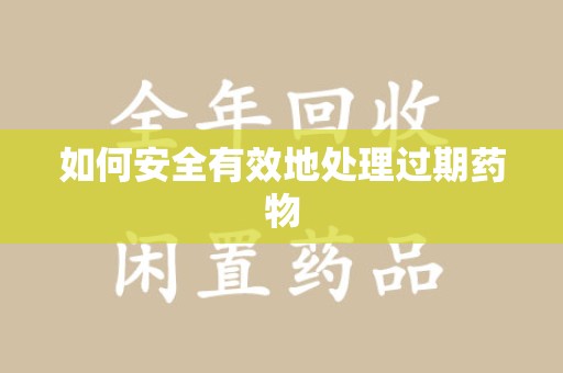 南昌如何安全有效地处理过期药物